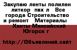 Закупаю ленты полилен, литкор, пвх-л - Все города Строительство и ремонт » Материалы   . Ханты-Мансийский,Югорск г.